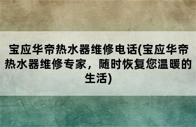 宝应华帝热水器维修电话(宝应华帝热水器维修专家，随时恢复您温暖的生活)