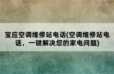 宝应空调维修站电话(空调维修站电话，一键解决您的家电问题)