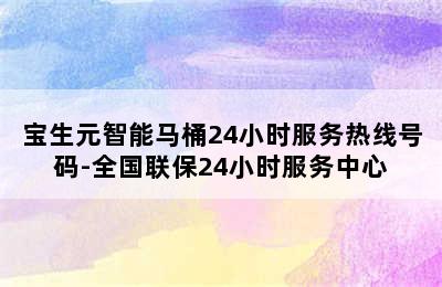 宝生元智能马桶24小时服务热线号码-全国联保24小时服务中心