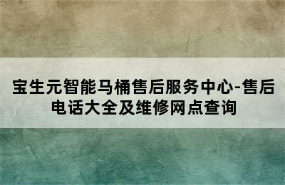 宝生元智能马桶售后服务中心-售后电话大全及维修网点查询