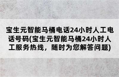 宝生元智能马桶电话24小时人工电话号码(宝生元智能马桶24小时人工服务热线，随时为您解答问题)