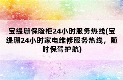 宝缇珊保险柜24小时服务热线(宝缇珊24小时家电维修服务热线，随时保驾护航)