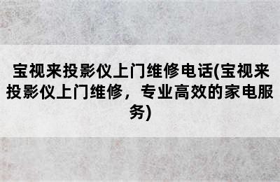 宝视来投影仪上门维修电话(宝视来投影仪上门维修，专业高效的家电服务)