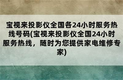 宝视来投影仪全国各24小时服务热线号码(宝视来投影仪全国24小时服务热线，随时为您提供家电维修专家)