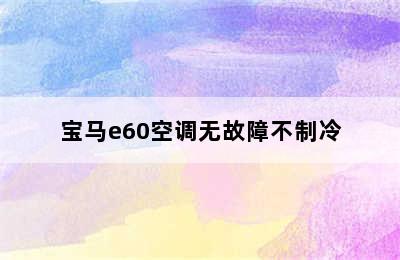 宝马e60空调无故障不制冷