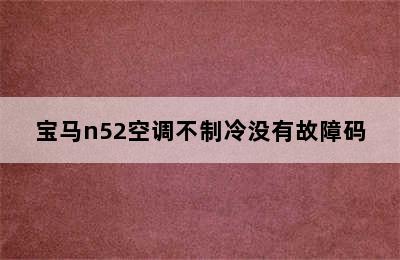 宝马n52空调不制冷没有故障码