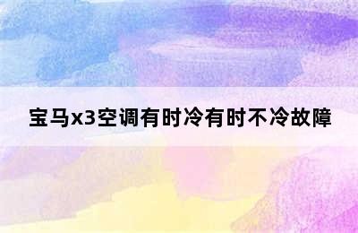 宝马x3空调有时冷有时不冷故障