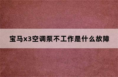 宝马x3空调泵不工作是什么故障