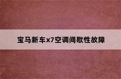 宝马新车x7空调间歇性故障