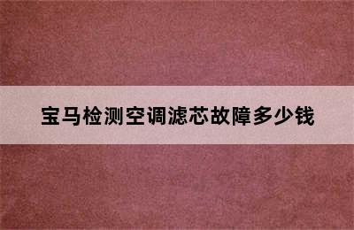 宝马检测空调滤芯故障多少钱