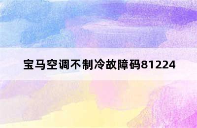 宝马空调不制冷故障码81224