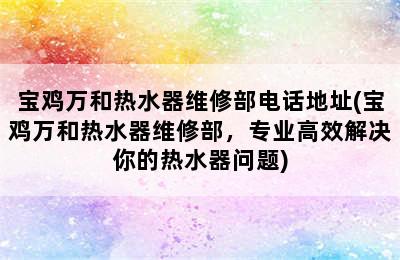 宝鸡万和热水器维修部电话地址(宝鸡万和热水器维修部，专业高效解决你的热水器问题)