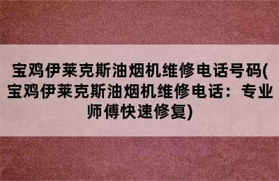 宝鸡伊莱克斯油烟机维修电话号码(宝鸡伊莱克斯油烟机维修电话：专业师傅快速修复)