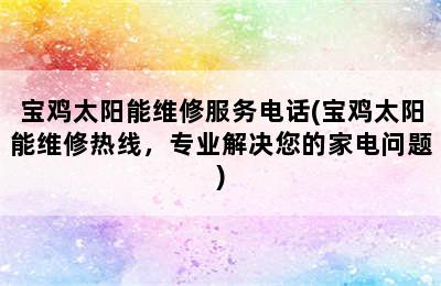 宝鸡太阳能维修服务电话(宝鸡太阳能维修热线，专业解决您的家电问题)