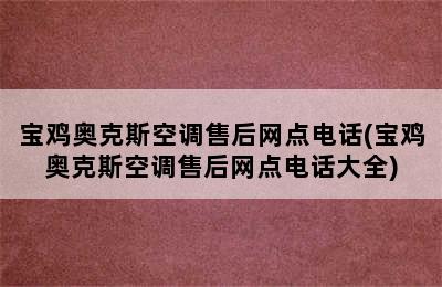 宝鸡奥克斯空调售后网点电话(宝鸡奥克斯空调售后网点电话大全)