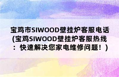 宝鸡市SIWOOD壁挂炉客服电话(宝鸡SIWOOD壁挂炉客服热线：快速解决您家电维修问题！)