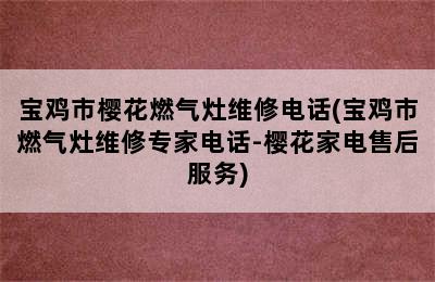 宝鸡市樱花燃气灶维修电话(宝鸡市燃气灶维修专家电话-樱花家电售后服务)