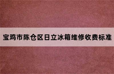 宝鸡市陈仓区日立冰箱维修收费标准