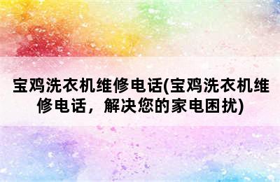 宝鸡洗衣机维修电话(宝鸡洗衣机维修电话，解决您的家电困扰)