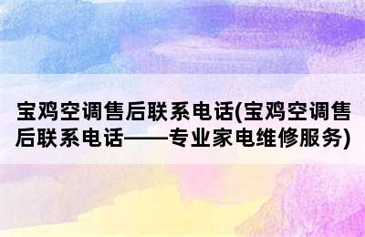 宝鸡空调售后联系电话(宝鸡空调售后联系电话——专业家电维修服务)