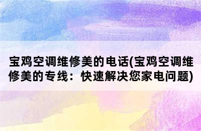 宝鸡空调维修美的电话(宝鸡空调维修美的专线：快速解决您家电问题)