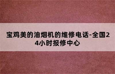 宝鸡美的油烟机的维修电话-全国24小时报修中心