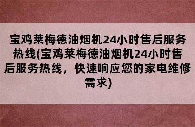 宝鸡莱梅德油烟机24小时售后服务热线(宝鸡莱梅德油烟机24小时售后服务热线，快速响应您的家电维修需求)