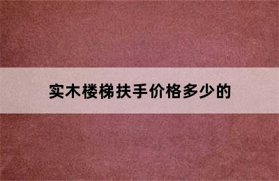 实木楼梯扶手价格多少的