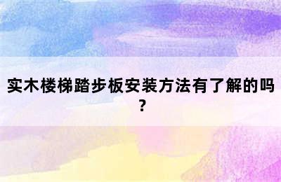 实木楼梯踏步板安装方法有了解的吗？