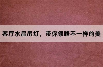 客厅水晶吊灯，带你领略不一样的美