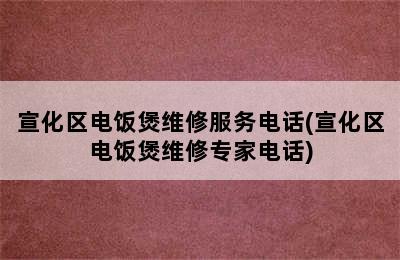 宣化区电饭煲维修服务电话(宣化区电饭煲维修专家电话)