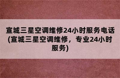 宣城三星空调维修24小时服务电话(宣城三星空调维修，专业24小时服务)