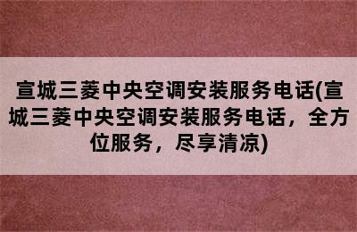 宣城三菱中央空调安装服务电话(宣城三菱中央空调安装服务电话，全方位服务，尽享清凉)