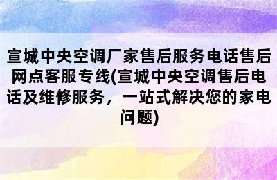 宣城中央空调厂家售后服务电话售后网点客服专线(宣城中央空调售后电话及维修服务，一站式解决您的家电问题)