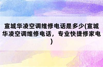 宣城华凌空调维修电话是多少(宣城华凌空调维修电话，专业快捷修家电)