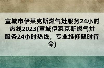 宣城市伊莱克斯燃气灶服务24小时热线2023(宣城伊莱克斯燃气灶服务24小时热线，专业维修随时待命)