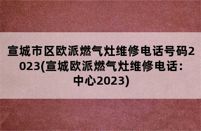 宣城市区欧派燃气灶维修电话号码2023(宣城欧派燃气灶维修电话：中心2023)