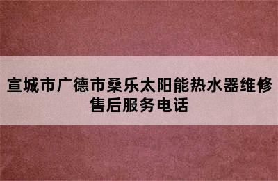 宣城市广德市桑乐太阳能热水器维修售后服务电话