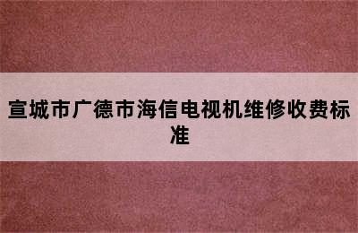 宣城市广德市海信电视机维修收费标准