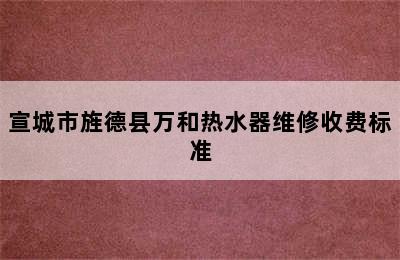 宣城市旌德县万和热水器维修收费标准