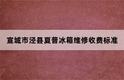 宣城市泾县夏普冰箱维修收费标准