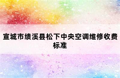 宣城市绩溪县松下中央空调维修收费标准