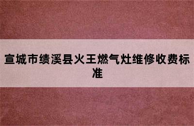 宣城市绩溪县火王燃气灶维修收费标准