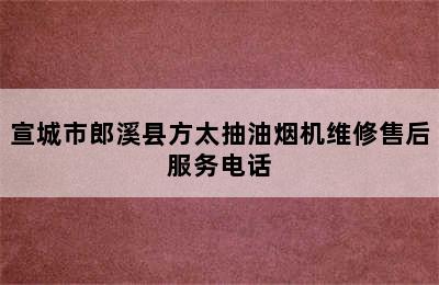 宣城市郎溪县方太抽油烟机维修售后服务电话