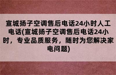 宣城扬子空调售后电话24小时人工电话(宣城扬子空调售后电话24小时，专业品质服务，随时为您解决家电问题)