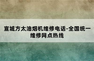 宣城方太油烟机维修电话-全国统一维修网点热线