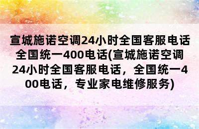 宣城施诺空调24小时全国客服电话全国统一400电话(宣城施诺空调24小时全国客服电话，全国统一400电话，专业家电维修服务)