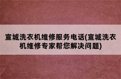 宣城洗衣机维修服务电话(宣城洗衣机维修专家帮您解决问题)