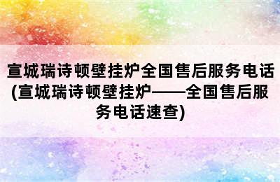 宣城瑞诗顿壁挂炉全国售后服务电话(宣城瑞诗顿壁挂炉——全国售后服务电话速查)