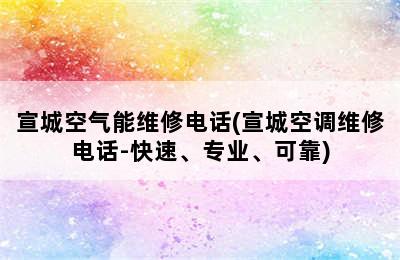 宣城空气能维修电话(宣城空调维修电话-快速、专业、可靠)